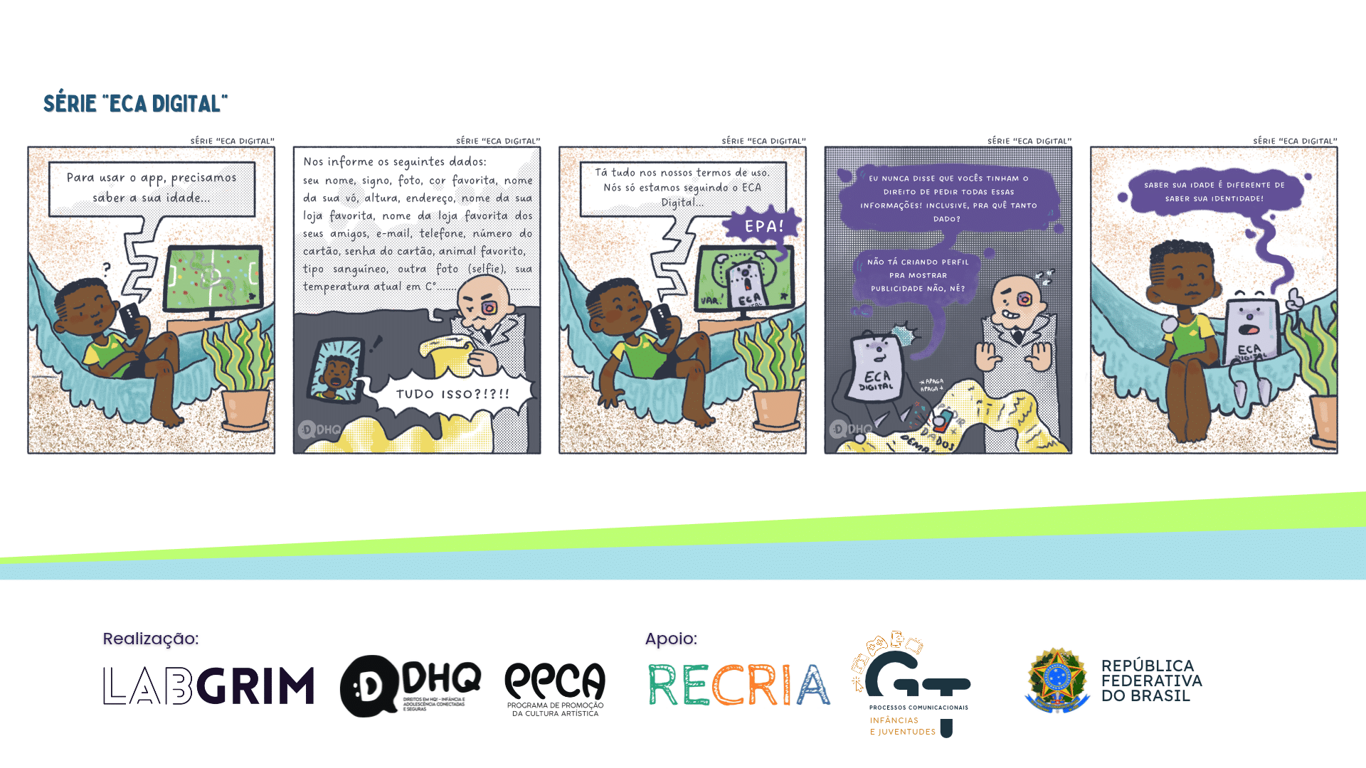 Banner promocional da Série "ECA Digital" sobre fundo branco com faixas em tons de verde e azul claro na parte inferior. O painel central exibe cinco quadrinhos de uma tirinha. Na história, um jovem deitado em uma rede tenta acessar um aplicativo que pede verificação de idade, mas a plataforma exige uma extensa lista de dados excessivos (como foto, endereço, e-mail, telefone, dados bancários e até tipo sanguíneo) sob o pretexto de seguir o "ECA Digital". O personagem do ECA Digital intervém questionando a coleta abusiva e destaca: "Saber sua idade é diferente de saber sua identidade!". Na base do banner estão as marcas de realização do LabGRIM, DHQ e PPCA, e de apoio do RECRIA, GT Processos Comunicacionais e Governo Federal.